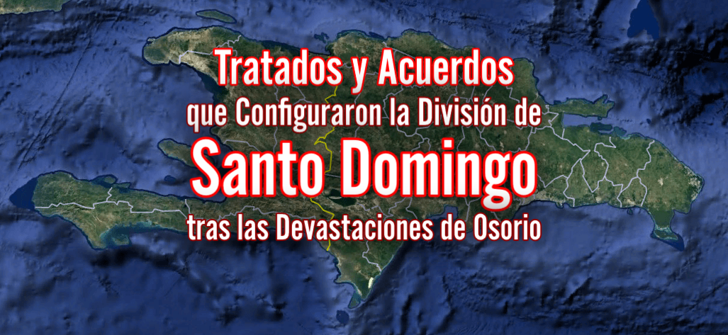 Los Tratados y Acuerdos que Configuraron la División de Santo Domingo tras las Devastaciones de Osorio